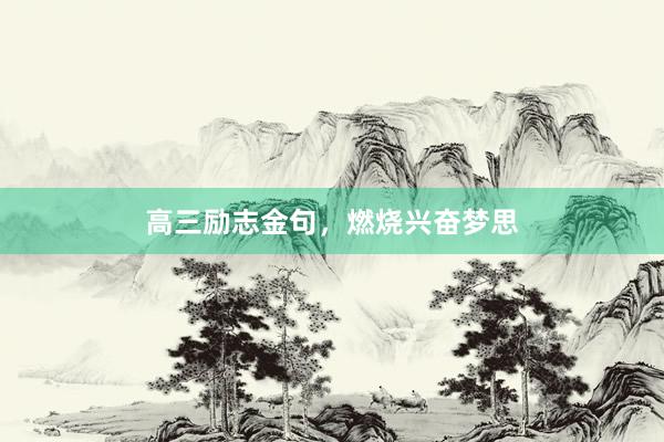 高三励志金句，燃烧兴奋梦思