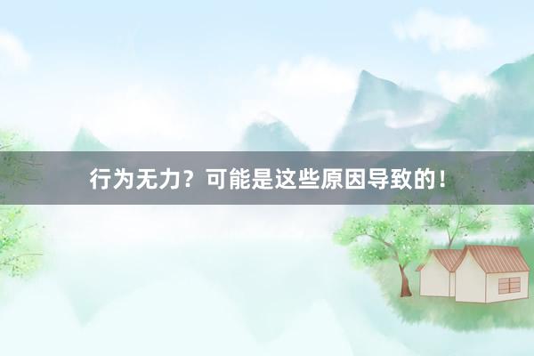 行为无力？可能是这些原因导致的！