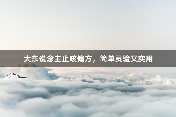 大东说念主止咳偏方，简单灵验又实用